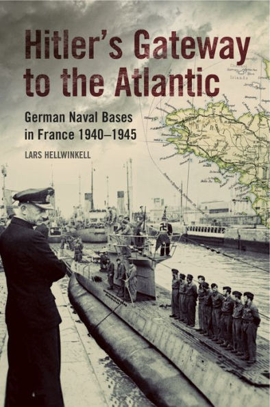 Hitler's Gateway to the Atlantic: German Naval Bases in France, 1940-1945