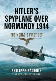 Title: Hitler's Spyplane Over Normandy, 1944: The World's First Jet, Author: Philippe Bauduin