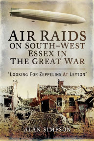 Title: Air Raids on South-West Essex in the Great War: Looking for Zeppelins at Leyton, Author: Alan Simpson