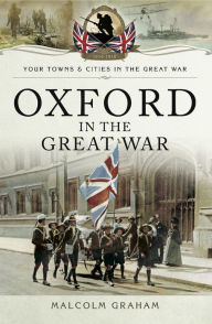 Title: Oxford in the Great War, Author: Malcolm Graham