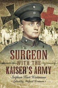 Title: Surgeon with the Kaiser's Army, Author: Stephen Kurt Westmann