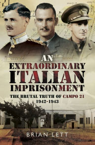 Title: An Extraordinary Italian Imprisonment: The Brutal Truth of Campo 21, 1942-3, Author: Brian Lett