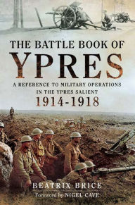 Title: The Battle Book of Ypres: A Reference to Military Operations in the Ypres Salient 1914-1918, Author: Beatrix Brice