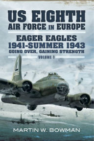 Title: Eager Eagles 1941-Summer 1943: Going Over, Gaining Strength, Author: Martin W. Bowman