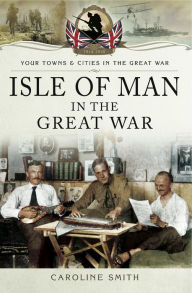 Title: Isle of Man in the Great War, Author: Caroline Smith