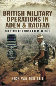 Title: British Military Operations in Aden and Radfan: 100 Years of British Colonial Rule, Author: Nick Van der Bijl