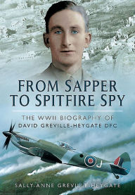 Title: From Sapper to Spitfire Spy: The WWII Biography of David Greville-Heygate DFC, Author: Sally-Anne Greville Heygate