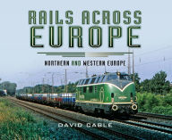 Title: Rails Across Europe: Northern and Western Europe, Author: David Cable