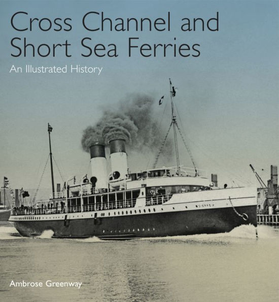 Cross Channel and Short Sea Ferries: An Illustrated History