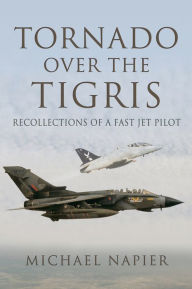 Title: Tornado Over the Tigris: Recollections of a Fast Jet Pilot, Author: Michael Napier