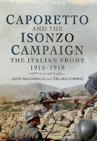 Title: Caporetto and the Isonzo Campaign: The Italian Front 1915-1918, Author: Zeljko Cimpric