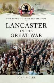 Title: Lancaster in the Great War, Author: John Fidler