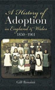 Title: A History of Adoption in England and Wales 1850- 1961, Author: Gill Rossini