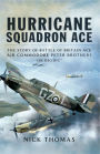 Hurricane Squadron Ace: The Story of Battle of Britain Ace, Air Commodore Peter Brothers, CBE, DSO, DFC and Bar