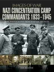Title: Nazi Concentration Camp Commandants, 1933-1945, Author: Ian Baxter