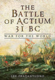 Title: The Battle of Actium 31 BC: War for the World, Author: Lee Fratantuono