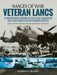Title: Veteran Lancs: A Photographic Record of the 35 RAF Lancasters that Each Completed One Hundred Sorties, Author: Norman Franks