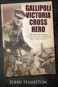 Title: Gallipoli Victoria Cross Hero: The Price of Valour: The Triumph and Tragedy of Hugo Throssell VC, Author: John Hamilton