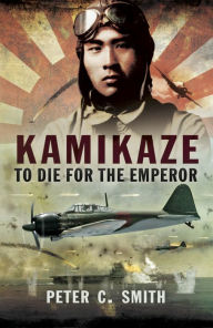 Title: Kamikaze: To Die for the Emperor, Author: Peter C. Smith