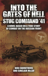 Title: Into the Gates of Hell: Stug Command '41: A Novel Based on a True Story of Combat on the Russian Front, Author: Bob Carruthers