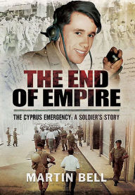 Title: The End of Empire. Cyprus: A Soldier's Story, Author: Martin Bell