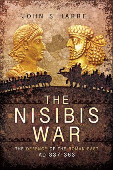 The Nisibis War: The Defence of the Roman East AD 337-363