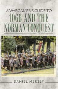 Title: A Wargamer's Guide to 1066 and the Norman Conquest, Author: Daniel Mersey