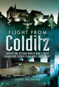 Title: Flight from Colditz: Would the Second World War's Most Audacious Escape Plan Have Succeeded?, Author: Anthony Hoskins