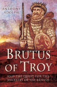 Title: Brutus of Troy: And the Quest for the Ancestry of the British, Author: Anthony Adolph