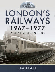 Title: London's Railways, 1967-1977: A Snap Shot in Time, Author: Jim Blake