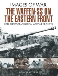 Title: The Waffen-SS on the Eastern Front: A Photographic Record of the Waffen SS in the East, Author: Bob Carruthers