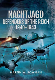 Title: Nachtjagd: Defenders of the Reich, 1940-1943, Author: Martin W. Bowman