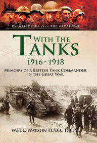 Title: With the Tanks 1916-1918: Memoirs of a British Tank Commander in the Great War, Author: W.H.L Watson