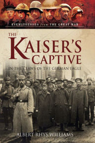 Title: The Kaiser's Captive: In the Claws of the German Eagle, Author: Albert Rhys Williams