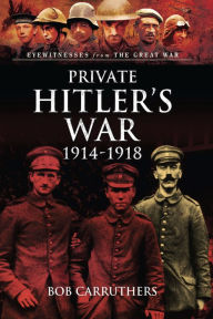 Title: Private Hitler's War, 1914-1918, Author: Bob Carruthers