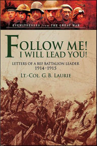 Title: Follow me! I Will Lead You!: Letters of a BEF Battalion Leader, 1914-1915, Author: George Brenton Laurie