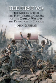 Title: The First VCs: The Stories Behind the First Victoria Crosses in the Crimean War and the Definition of Courage, Author: John Grehan