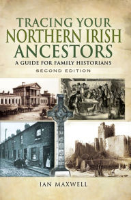 Title: Tracing Your Northern Irish Ancestors - Second Edition: A Guide for Family Historians, Author: Ian Maxwell