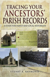 Title: Tracing Your Ancestors' Parish Records: A Guide for Family and Local Historians, Author: Stuart A. Raymond