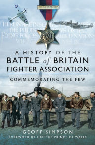 Title: A History of the Battle of Britain Fighter Association: Commemorating the Few, Author: Geoff Simpson