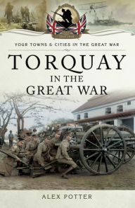 Title: Torquay in the Great War, Author: Alex Potter