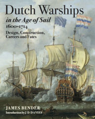 Title: Dutch Warships in the Age of Sail, 1600-1714: Design, Construction, Careers and Fates, Author: James Bender