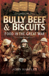 Title: Bully Beef & Biscuits: Food in the Great War, Author: John Hartley