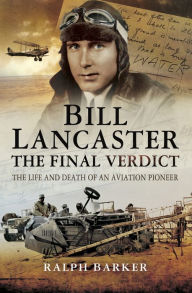 Title: Bill Lancaster: The Final Verdict: The Life and Death of an Aviation Pioneer, Author: Ralph Barker