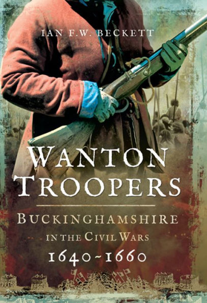 Wanton Troopers: Buckinghamshire in the Civil Wars, 1640-1660