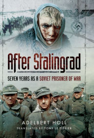 Title: After Stalingrad: Seven Years as a Soviet Prisoner of War, Author: Adelbert Holl