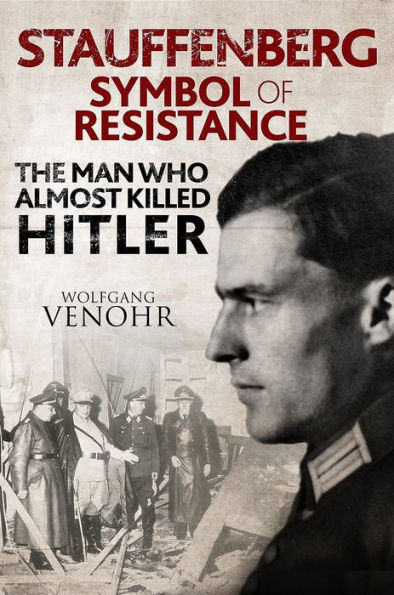Stauffenberg: Symbol of Resistance: The Man Who Almost Killed Hitler