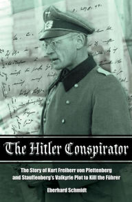 Title: The Hitler Conspirator: The Story of Kurt Freiherr von Plettenberg and Stauffenberg's Valkyrie Plot to Kill the Fuhrer, Author: Eberhard Schmidt