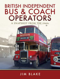 Title: British Independent Bus & Coach Operators: A Snapshot from the 1960s, Author: Jim Blake