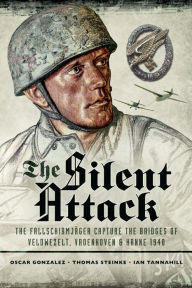 Title: The Silent Attack: The Fallschirmjäger Capture of the Bridges of Veldwezelt, Vroenhoven & Hanne 1940, Author: Óscar González